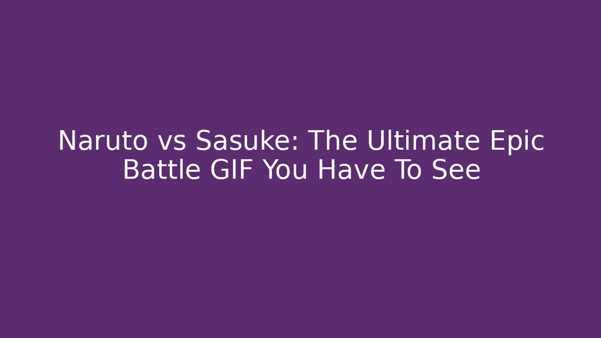 Naruto vs Sasuke: The Ultimate Epic Battle GIF You Have To See