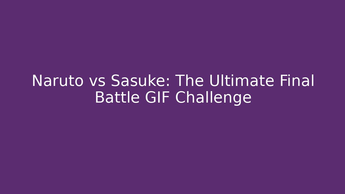 Naruto vs Sasuke: The Ultimate Final Battle GIF Challenge