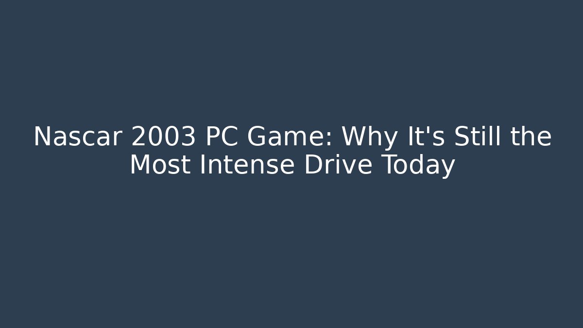 Nascar 2003 PC Game: Why It's Still the Most Intense Drive Today