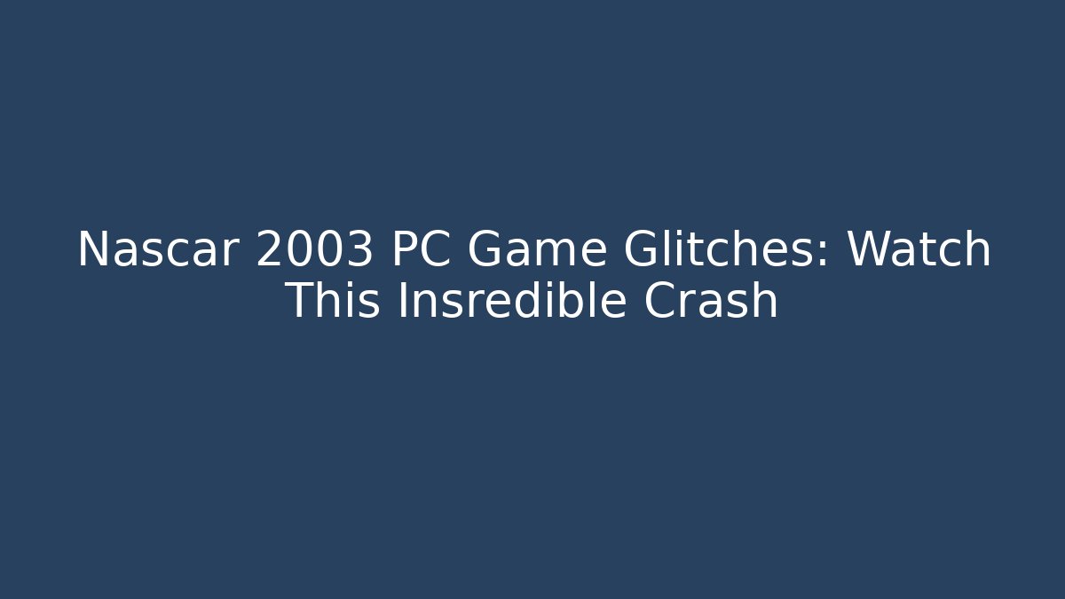 Nascar 2003 PC Game Glitches: Watch This Insredible Crash