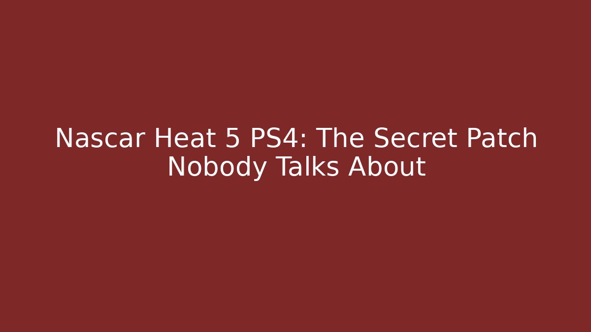Nascar Heat 5 PS4: The Secret Patch Nobody Talks About