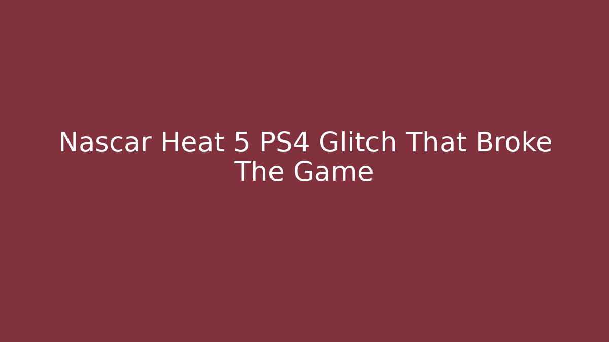 Nascar Heat 5 PS4 Glitch That Broke The Game