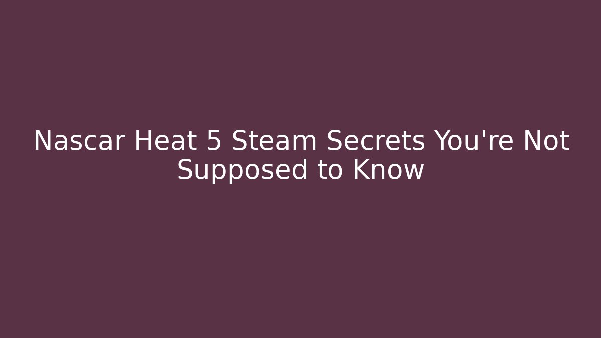 Nascar Heat 5 Steam Secrets You’re Not Supposed to Know - Critter Realm