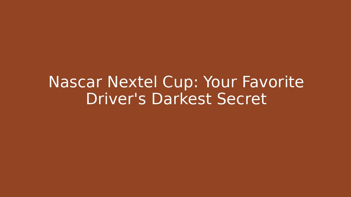Nascar Nextel Cup: Your Favorite Driver's Darkest Secret