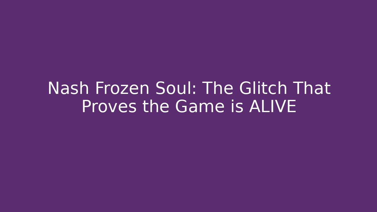 Nash Frozen Soul: The Glitch That Proves the Game is ALIVE