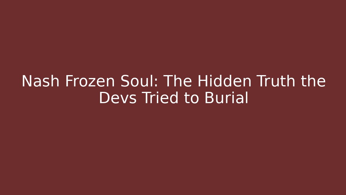 Nash Frozen Soul: The Hidden Truth the Devs Tried to Burial