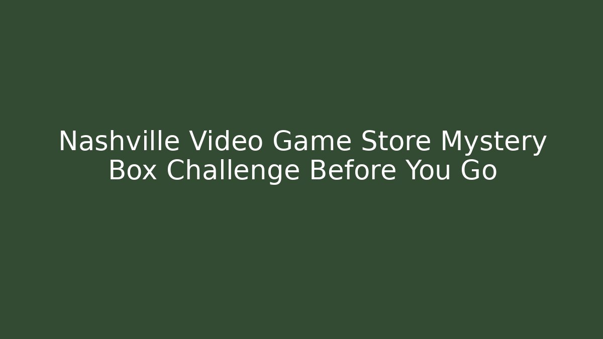 Nashville Video Game Store Mystery Box Challenge Before You Go