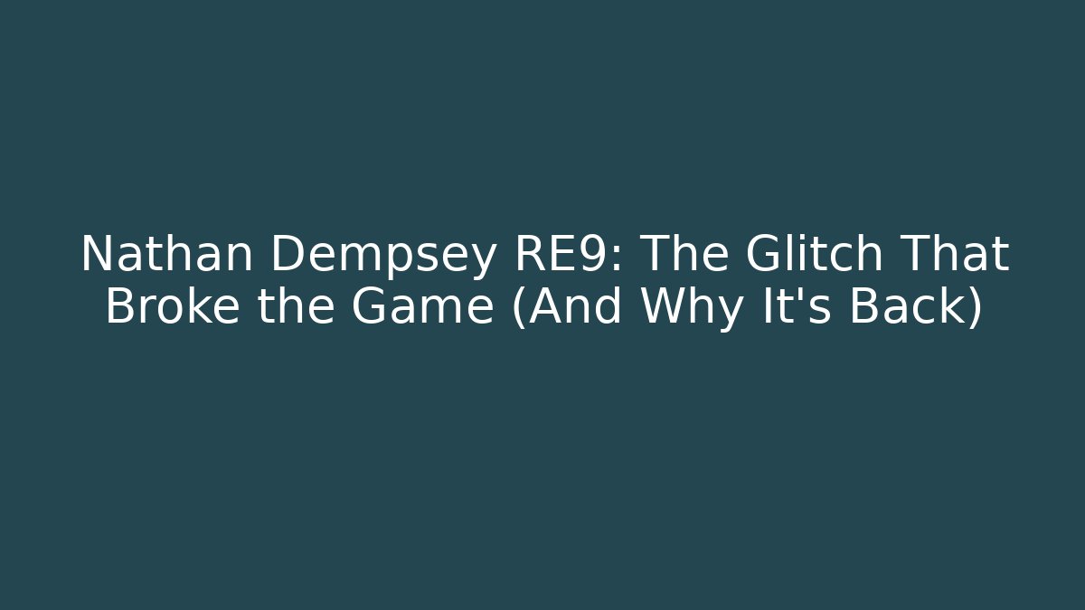 Nathan Dempsey RE9: The Glitch That Broke the Game (And Why It’s Back)