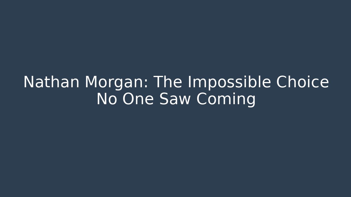Nathan Morgan: The Impossible Choice No One Saw Coming