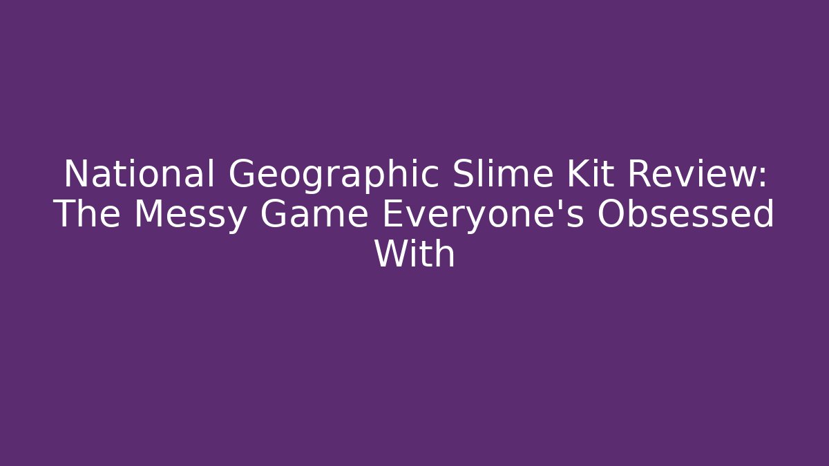 National Geographic Slime Kit Review: The Messy Game Everyone’s Obsessed With