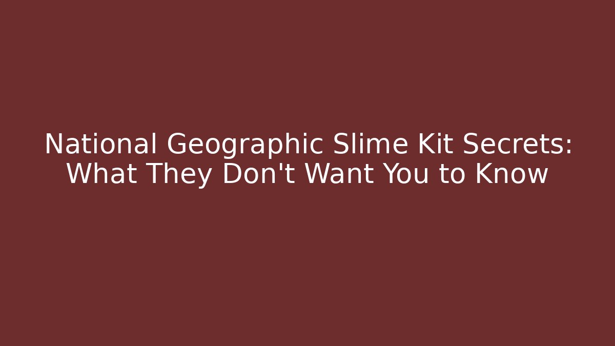 National Geographic Slime Kit Secrets: What They Don’t Want You to Know