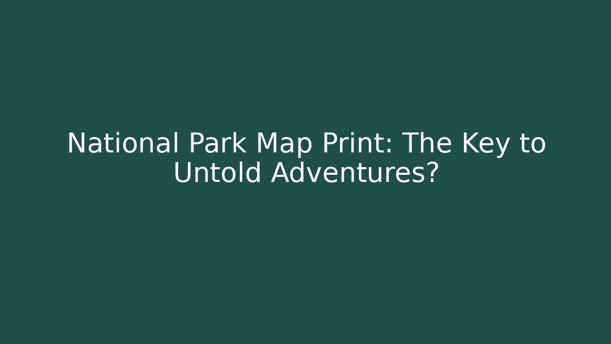 National Park Map Print: The Key to Untold Adventures?