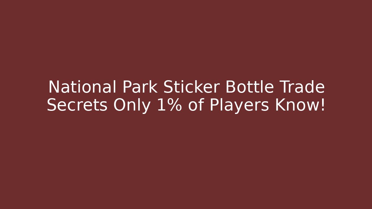 National Park Sticker Bottle Trade Secrets Only 1% of Players Know!