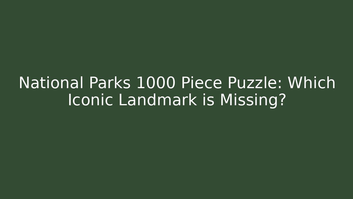National Parks 1000 Piece Puzzle: Which Iconic Landmark is Missing?