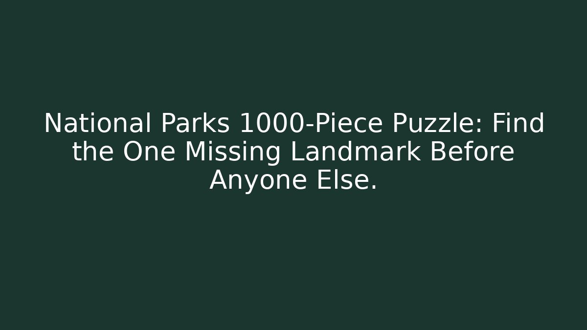 National Parks 1000-Piece Puzzle: Find the One Missing Landmark Before Anyone Else.