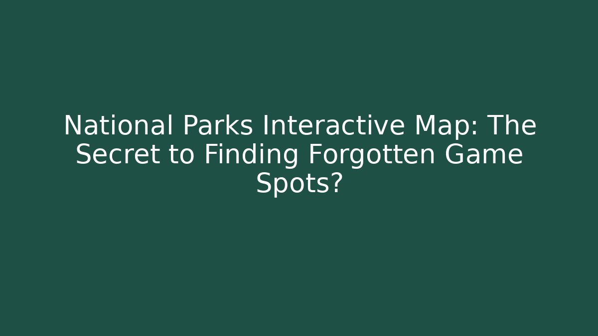 National Parks Interactive Map: The Secret to Finding Forgotten Game Spots?