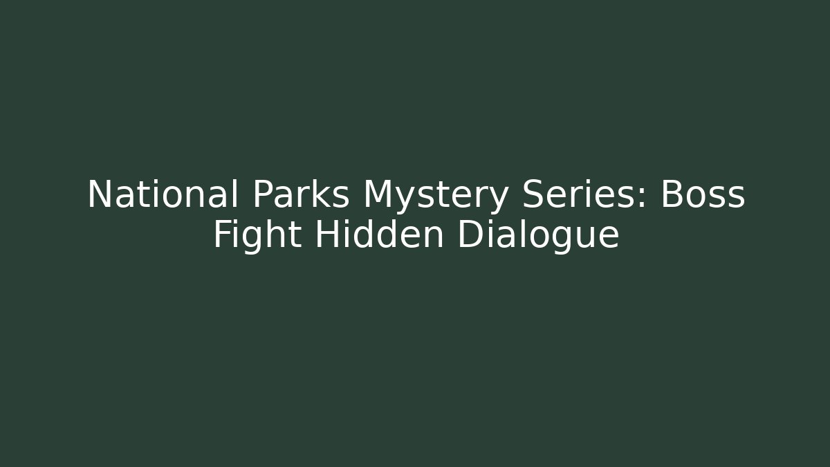 National Parks Mystery Series: Boss Fight Hidden Dialogue