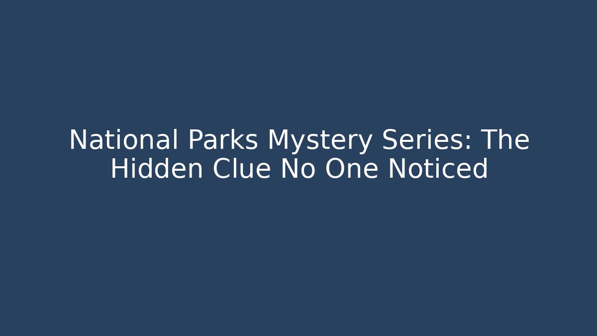 National Parks Mystery Series: The Hidden Clue No One Noticed