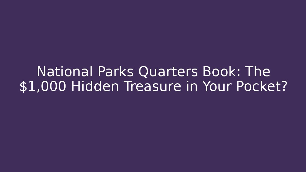 National Parks Quarters Book: The $1,000 Hidden Treasure in Your Pocket?