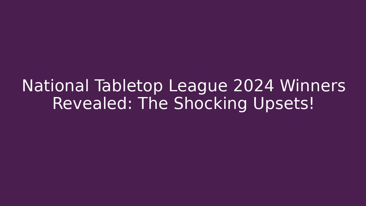 National Tabletop League 2024 Winners Revealed: The Shocking Upsets! - Critter Realm