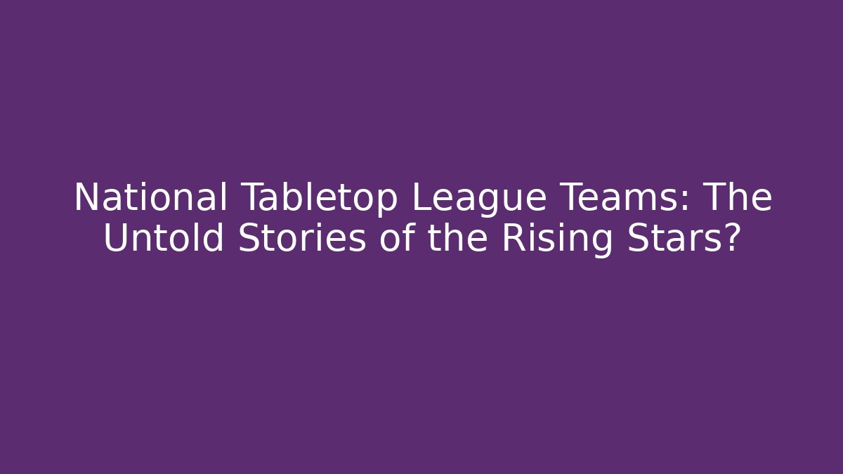 National Tabletop League Teams: The Untold Stories of the Rising Stars?