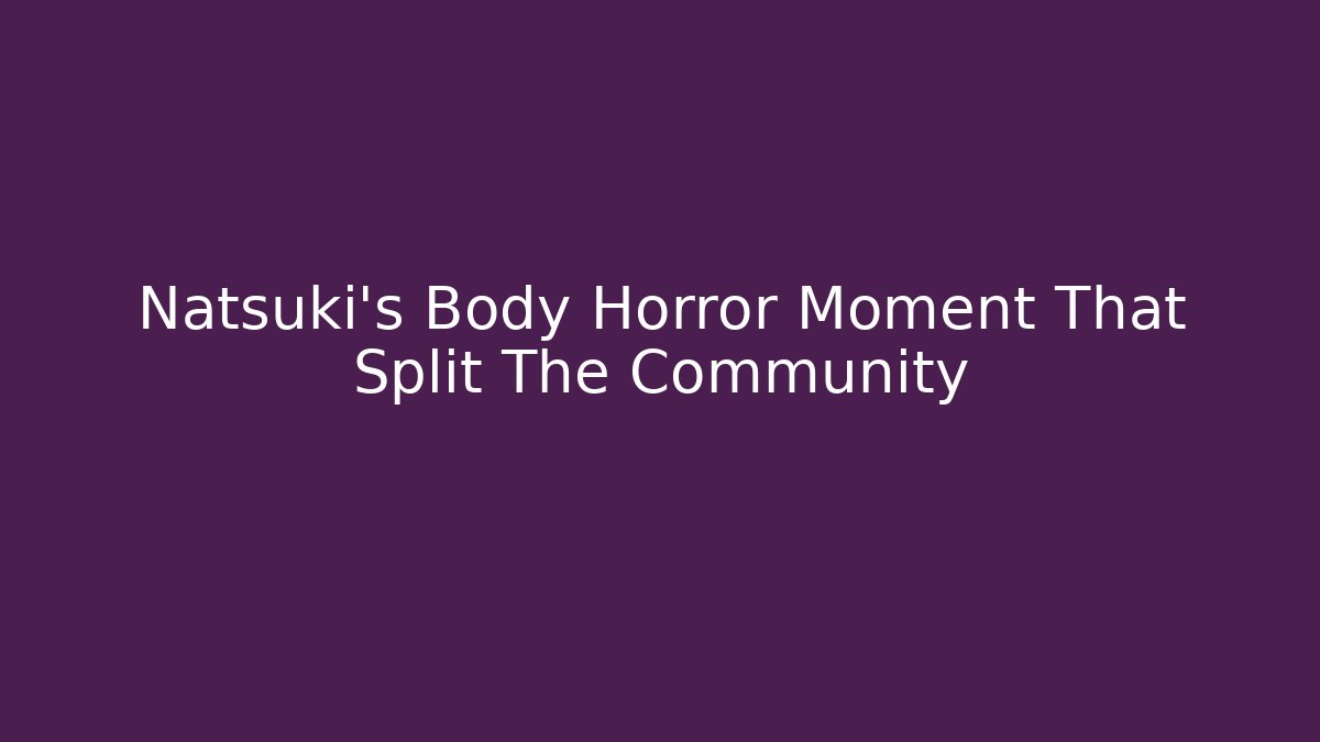Natsuki's Body Horror Moment That Split The Community - Critter Realm
