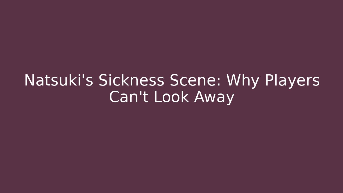 Natsuki's Sickness Scene: Why Players Can't Look Away