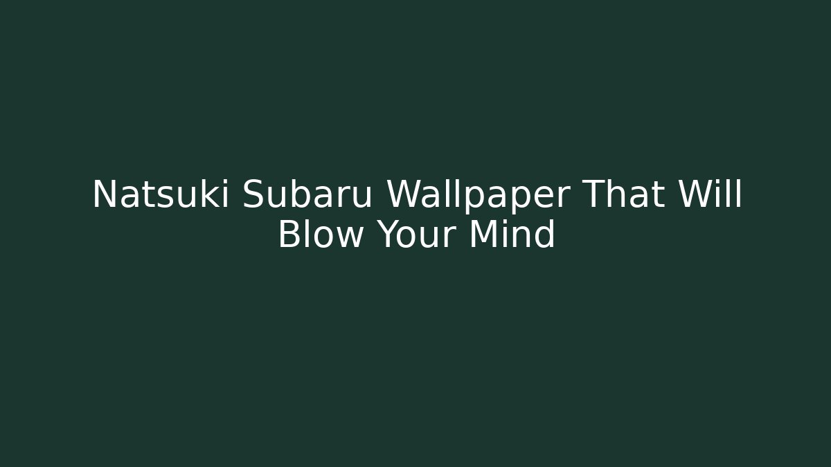 Natsuki Subaru Wallpaper That Will Blow Your Mind
