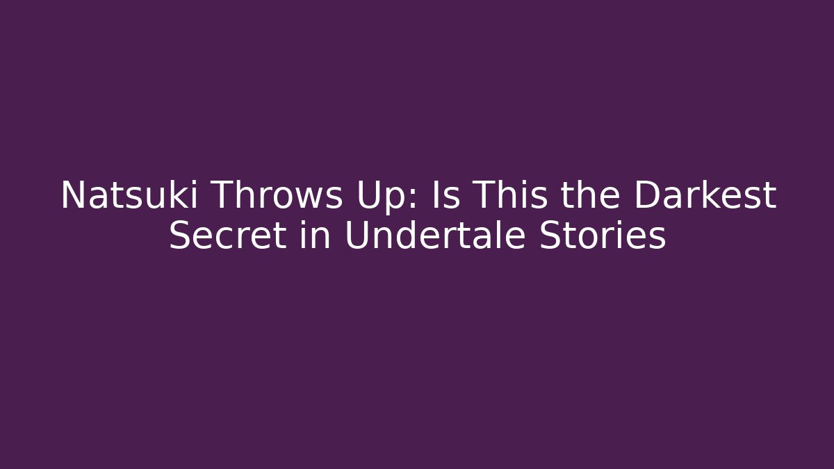 Natsuki Throws Up: Is This the Darkest Secret in Undertale Stories - Critter Realm