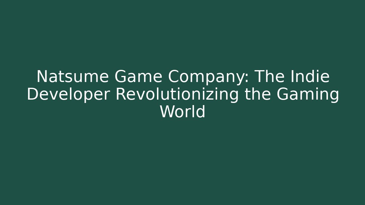 Natsume Game Company: The Indie Developer Revolutionizing the Gaming World