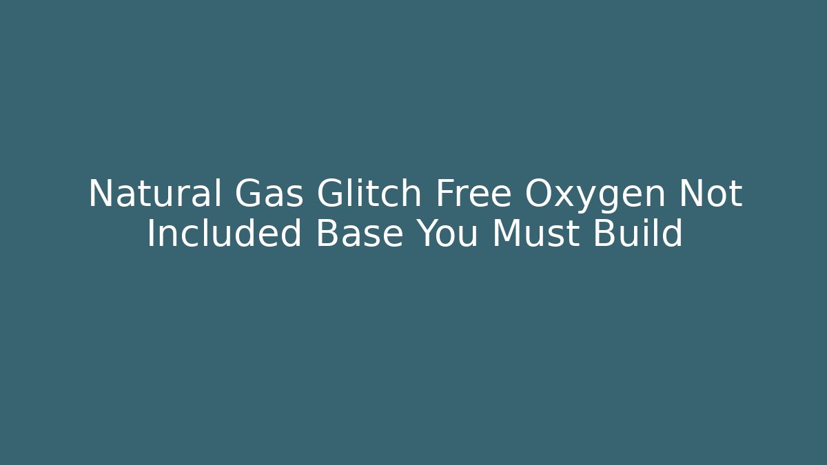 Natural Gas Glitch Free Oxygen Not Included Base You Must Build