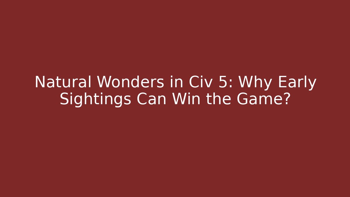 Natural Wonders in Civ 5: Why Early Sightings Can Win the Game?