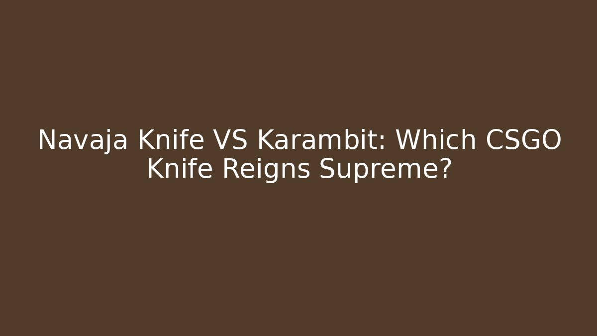Navaja Knife VS Karambit: Which CSGO Knife Reigns Supreme?