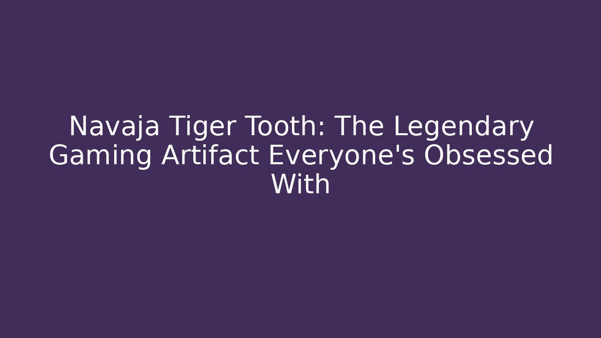 Navaja Tiger Tooth: The Legendary Gaming Artifact Everyone’s Obsessed With
