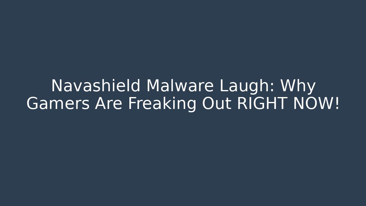 Navashield Malware Laugh: Why Gamers Are Freaking Out RIGHT NOW!
