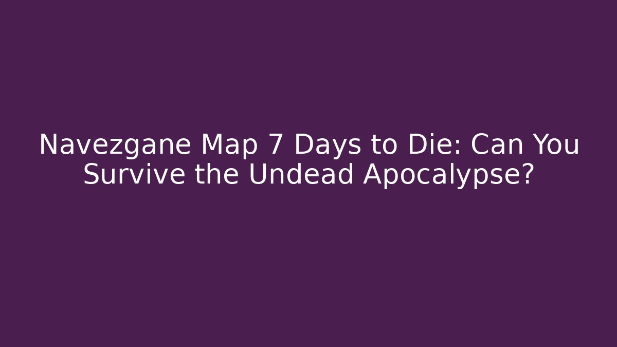 Navezgane Map 7 Days to Die: Can You Survive the Undead Apocalypse?
