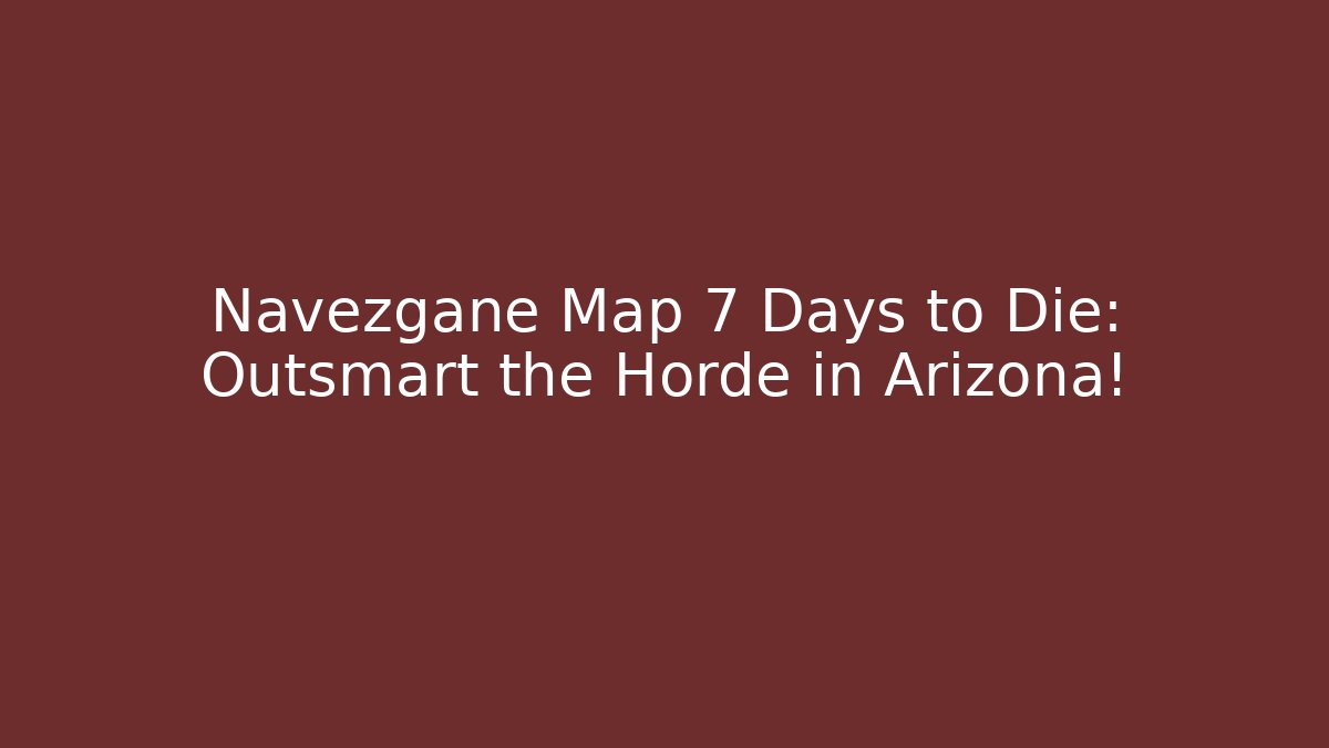 Navezgane Map 7 Days to Die: Outsmart the Horde in Arizona!