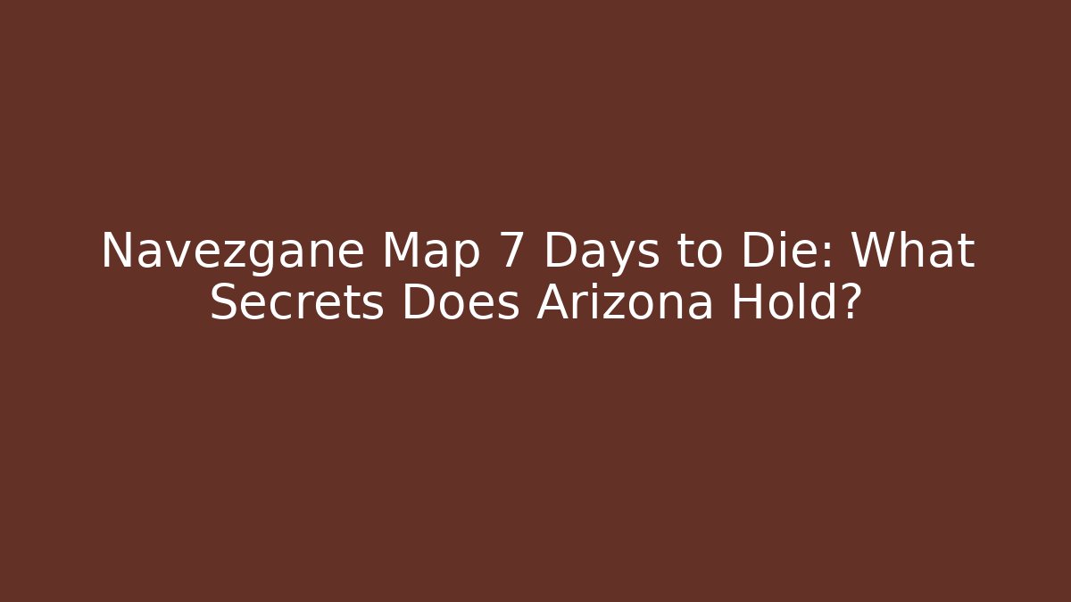 Navezgane Map 7 Days to Die: What Secrets Does Arizona Hold?