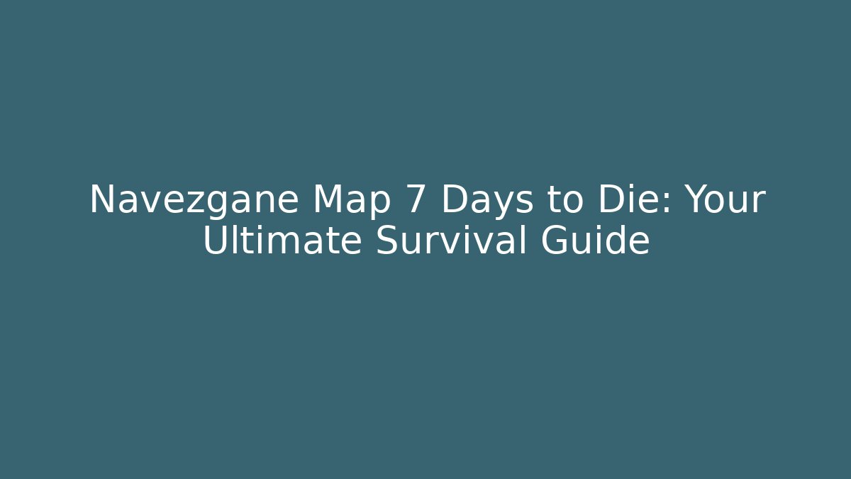 Navezgane Map 7 Days to Die: Your Ultimate Survival Guide