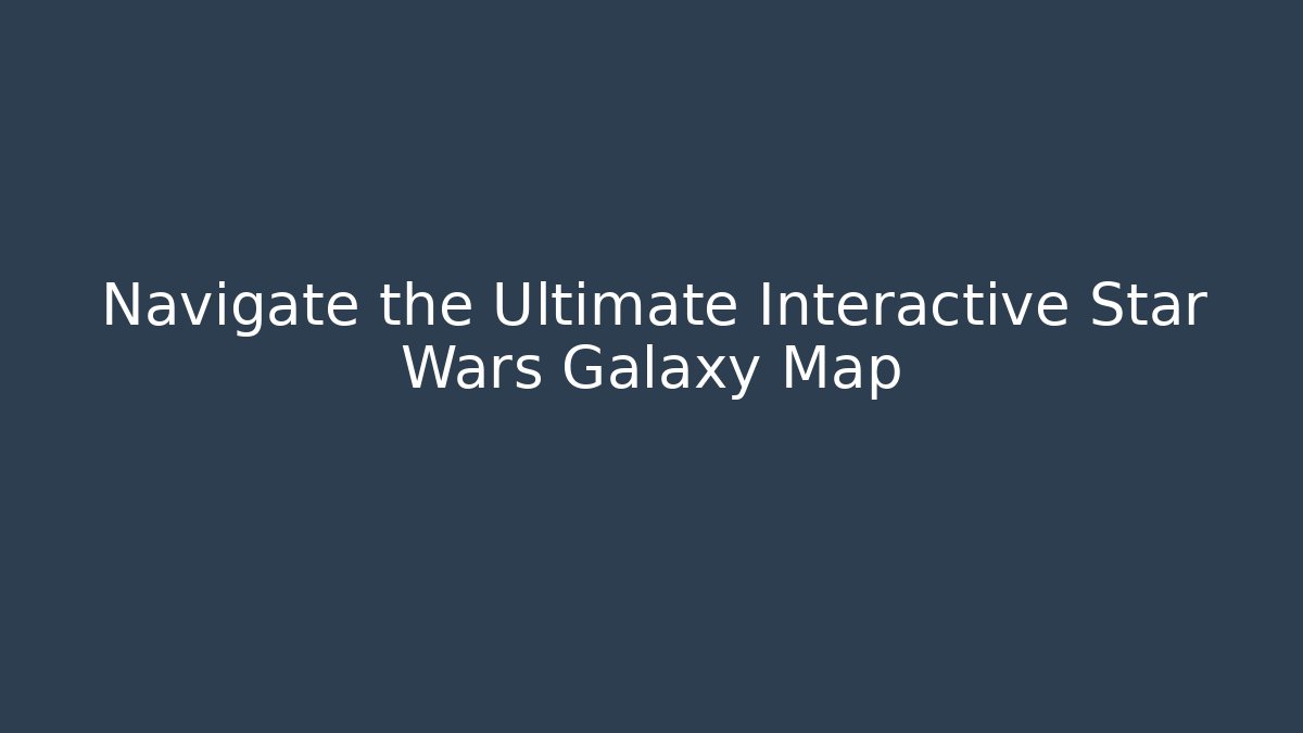 Navigate the Ultimate Interactive Star Wars Galaxy Map - Critter Realm