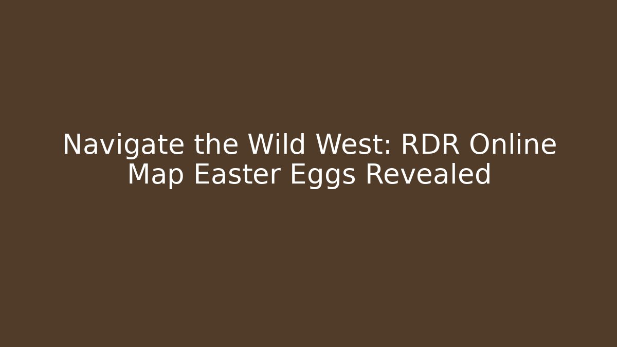 Navigate the Wild West: RDR Online Map Easter Eggs Revealed