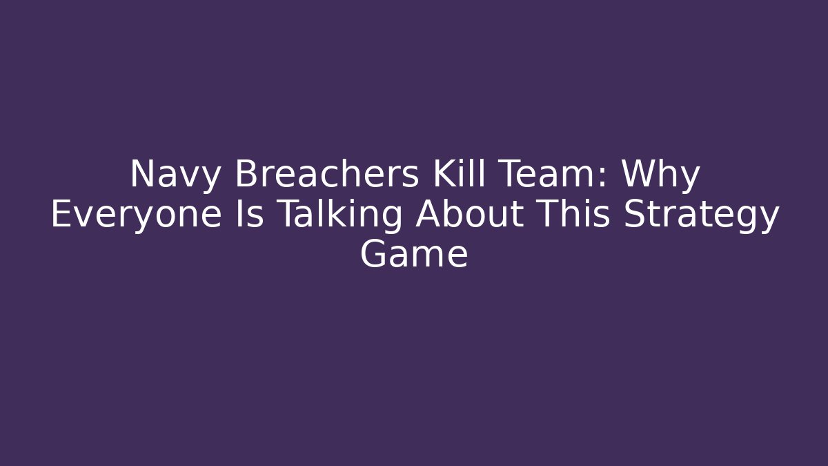 Navy Breachers Kill Team: Why Everyone Is Talking About This Strategy Game