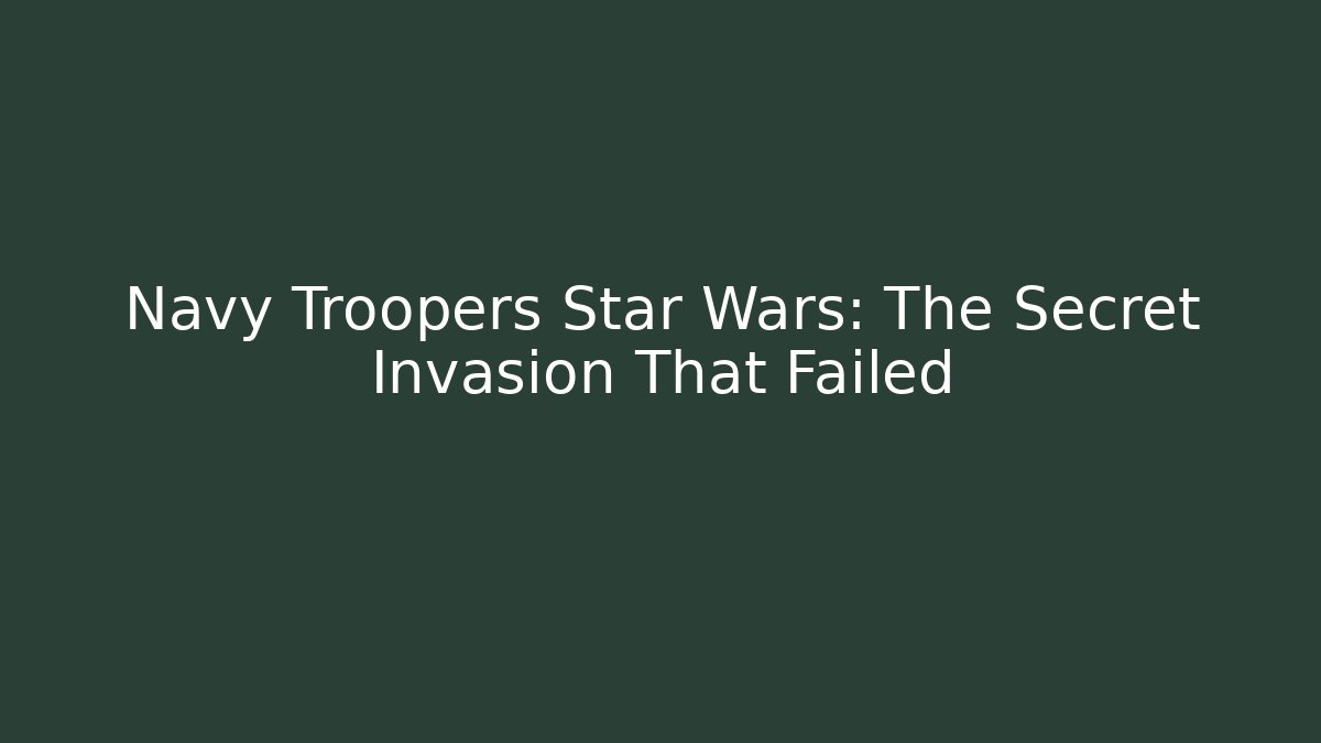 Navy Troopers Star Wars: The Secret Invasion That Failed