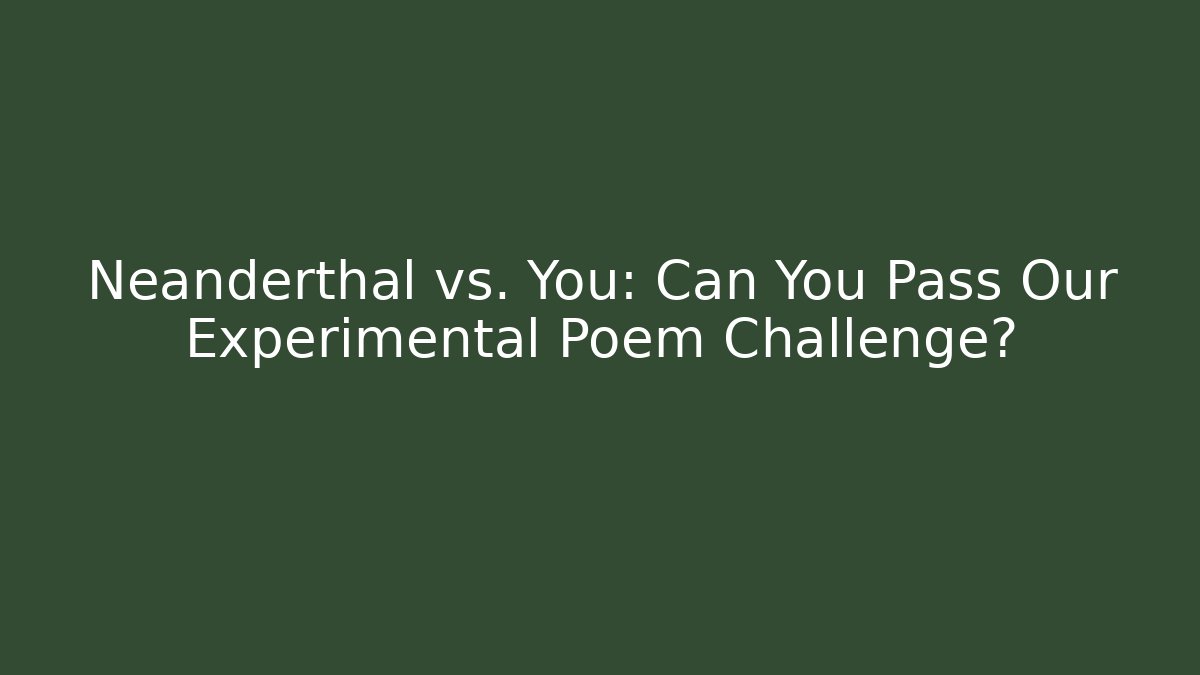 Neanderthal vs. You: Can You Pass Our Experimental Poem Challenge? - Critter Realm