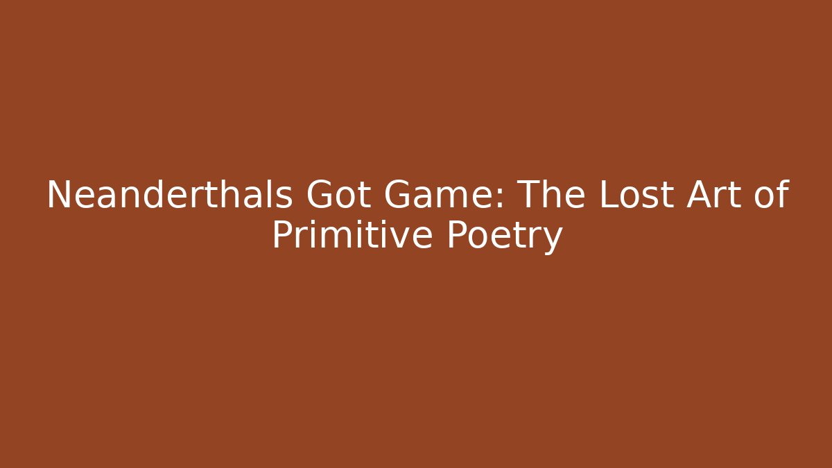 Neanderthals Got Game: The Lost Art of Primitive Poetry