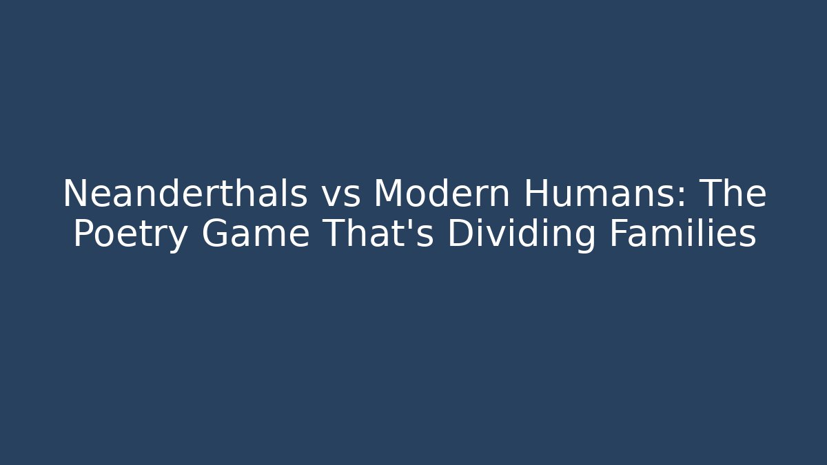 Neanderthals vs Modern Humans: The Poetry Game That's Dividing Families - Critter Realm
