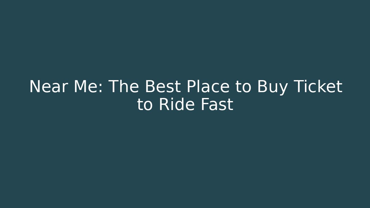 Near Me: The Best Place to Buy Ticket to Ride Fast