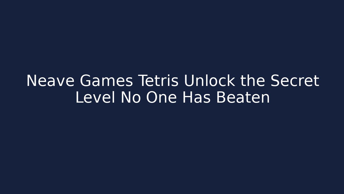 Neave Games Tetris Unlock the Secret Level No One Has Beaten