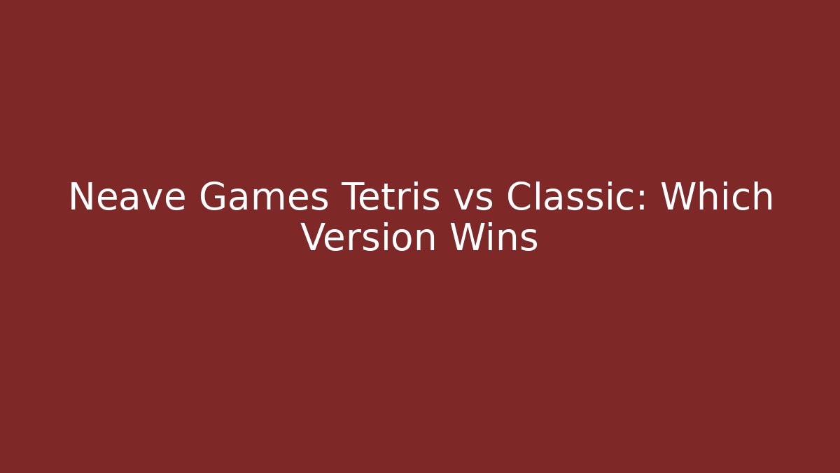 Neave Games Tetris vs Classic: Which Version Wins - Critter Realm