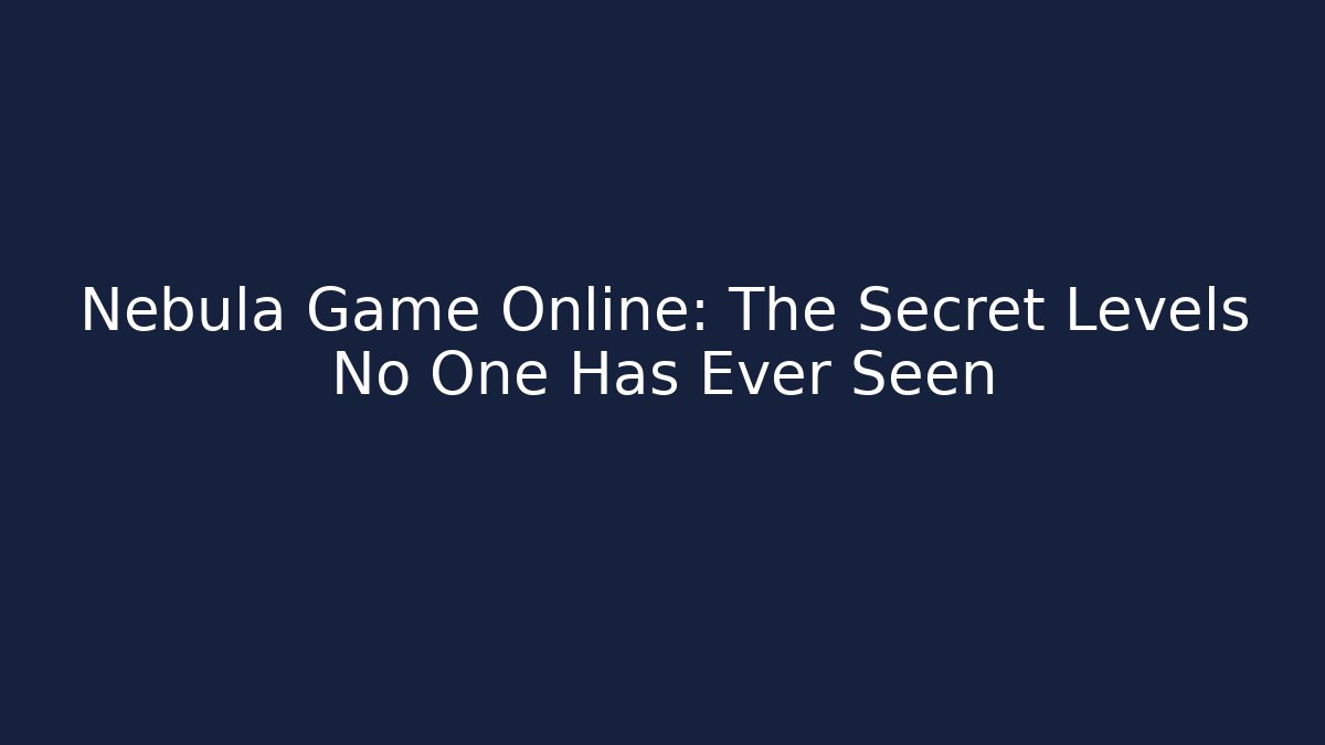 Nebula Game Online: The Secret Levels No One Has Ever Seen